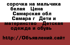 сорочка на мальчика белая › Цена ­ 960 - Самарская обл., Самара г. Дети и материнство » Детская одежда и обувь   